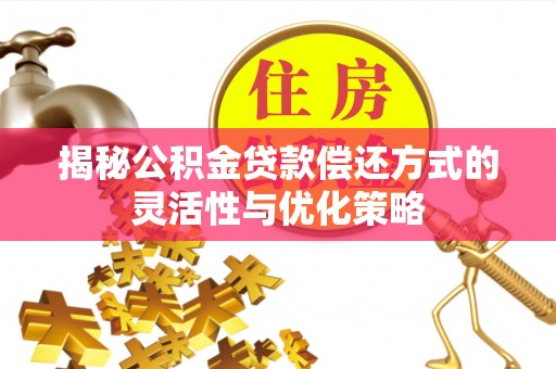 田尾揭秘公积金贷款偿还方式的灵活性与优化策略