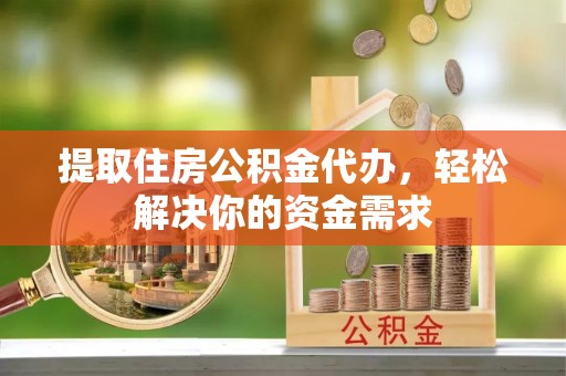 田尾提取住房公积金代办，轻松解决你的资金需求