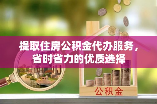 田尾提取住房公积金代办服务，省时省力的优质选择
