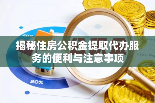 田尾揭秘住房公积金提取代办服务的便利与注意事项