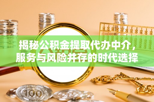 田尾揭秘公积金提取代办中介，服务与风险并存的时代选择