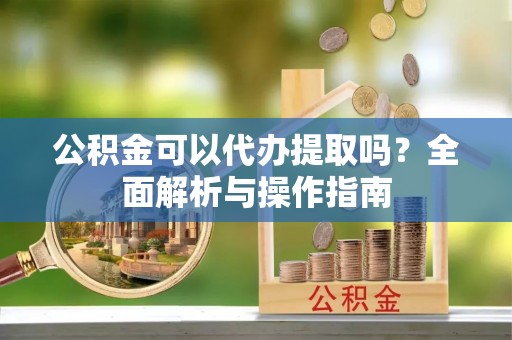 田尾公积金可以代办提取吗？全面解析与操作指南