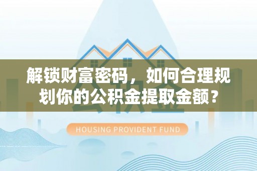 田尾解锁财富密码，如何合理规划你的公积金提取金额？