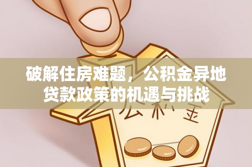 田尾破解住房难题，公积金异地贷款政策的机遇与挑战