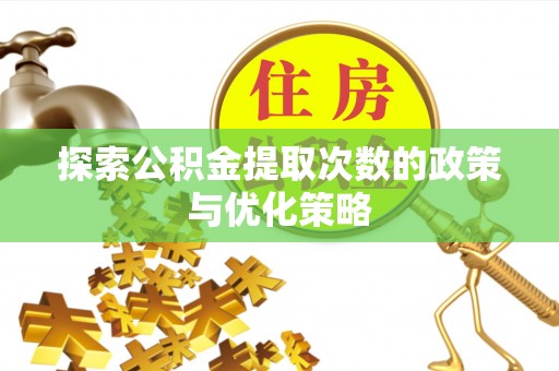 田尾探索公积金提取次数的政策与优化策略
