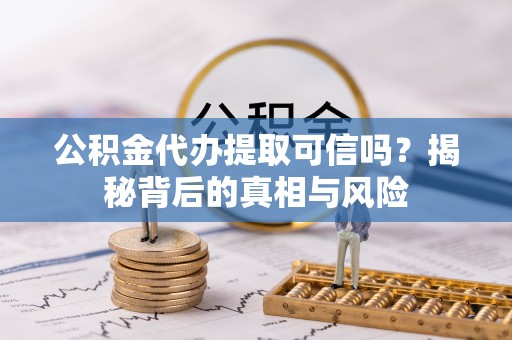 田尾公积金代办提取可信吗？揭秘背后的真相与风险