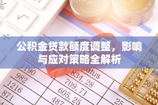 田尾公积金贷款额度调整，影响与应对策略全解析