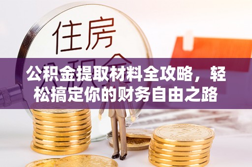 田尾公积金提取材料全攻略，轻松搞定你的财务自由之路