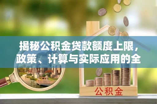 田尾揭秘公积金贷款额度上限，政策、计算与实际应用的全面解析