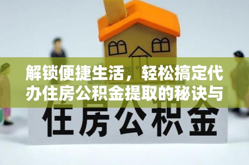 田尾解锁便捷生活，轻松搞定代办住房公积金提取的秘诀与技巧