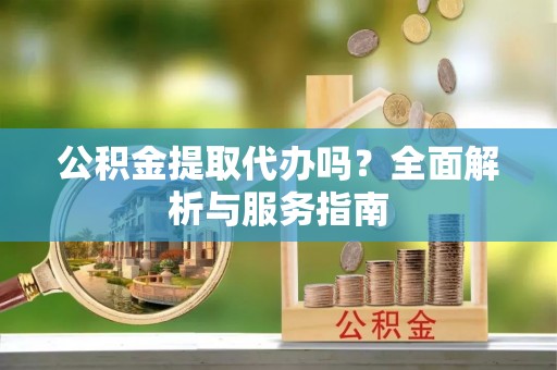 田尾公积金提取代办吗？全面解析与服务指南