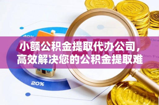 田尾小额公积金提取代办公司，高效解决您的公积金提取难题
