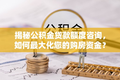 田尾揭秘公积金贷款额度咨询，如何最大化您的购房资金？