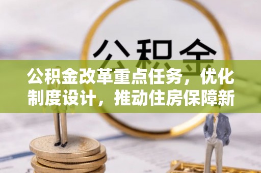田尾公积金改革重点任务，优化制度设计，推动住房保障新发展
