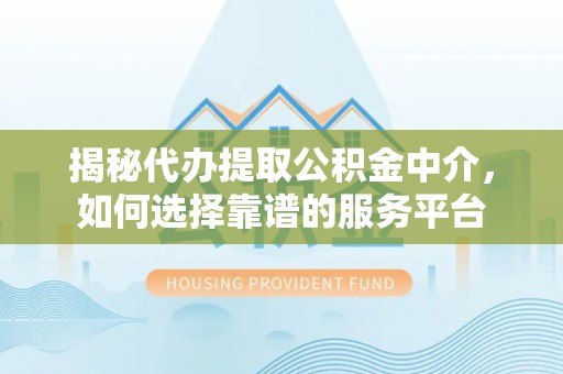 田尾揭秘代办提取公积金中介，如何选择靠谱的服务平台
