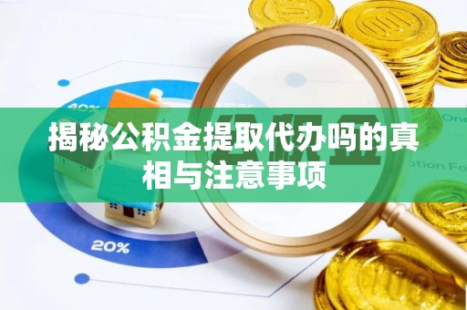 田尾揭秘公积金提取代办吗的真相与注意事项