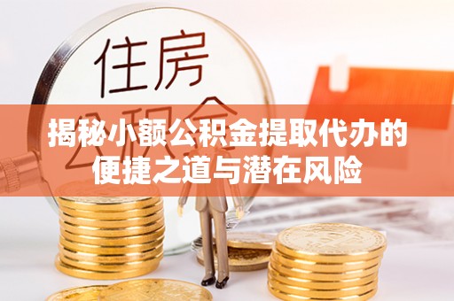 田尾揭秘小额公积金提取代办的便捷之道与潜在风险