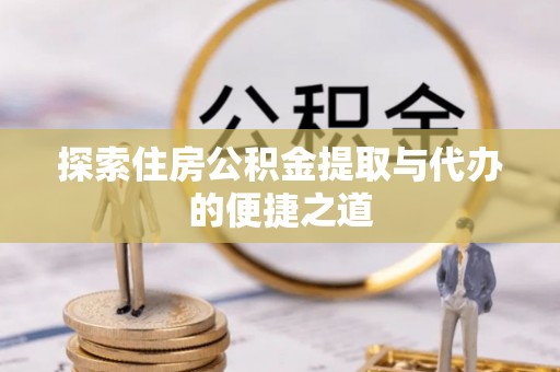 田尾探索住房公积金提取与代办的便捷之道