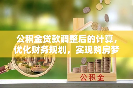 田尾公积金贷款调整后的计算，优化财务规划，实现购房梦想