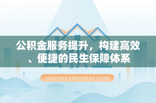 田尾公积金服务提升，构建高效、便捷的民生保障体系