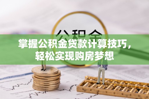 田尾掌握公积金贷款计算技巧，轻松实现购房梦想