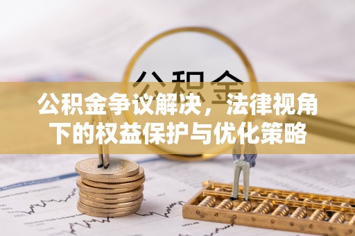 田尾公积金争议解决，法律视角下的权益保护与优化策略