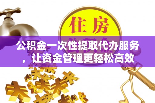 田尾公积金一次性提取代办服务，让资金管理更轻松高效