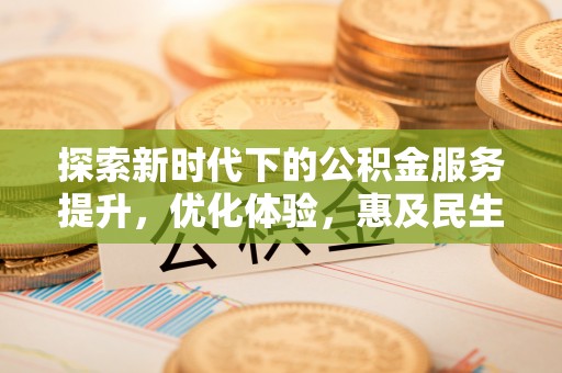 田尾探索新时代下的公积金服务提升，优化体验，惠及民生