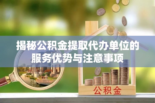 田尾揭秘公积金提取代办单位的服务优势与注意事项