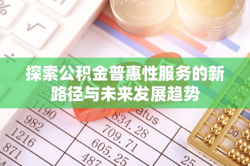 田尾探索公积金普惠性服务的新路径与未来发展趋势
