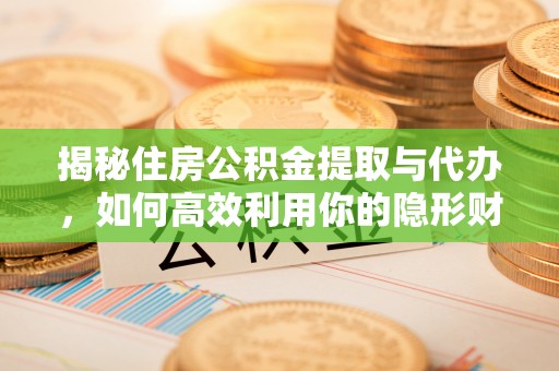 田尾揭秘住房公积金提取与代办，如何高效利用你的隐形财富？