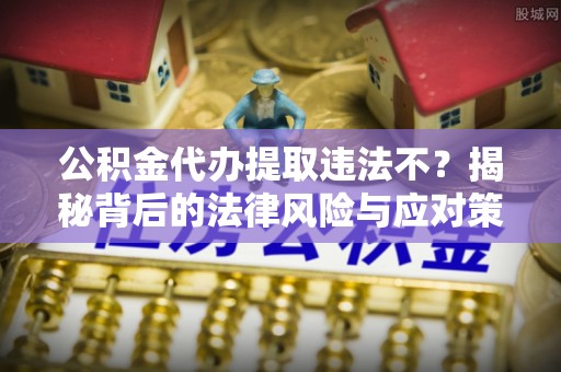 田尾公积金代办提取违法不？揭秘背后的法律风险与应对策略