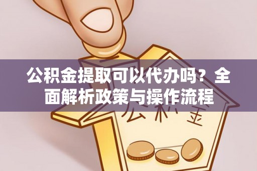 田尾公积金提取可以代办吗？全面解析政策与操作流程