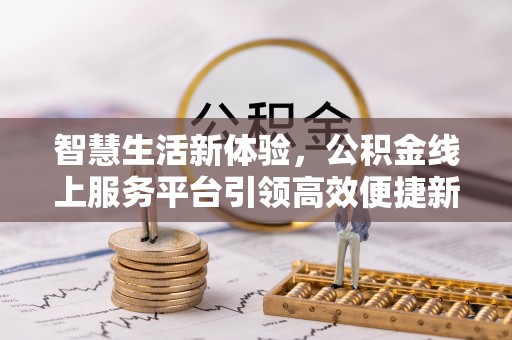 田尾智慧生活新体验，公积金线上服务平台引领高效便捷新时代