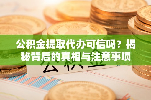 田尾公积金提取代办可信吗？揭秘背后的真相与注意事项