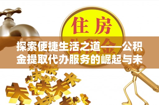田尾探索便捷生活之道——公积金提取代办服务的崛起与未来