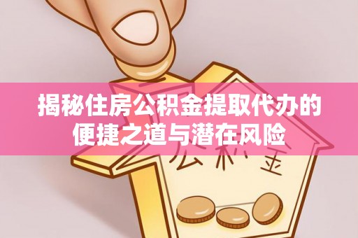 田尾揭秘住房公积金提取代办的便捷之道与潜在风险
