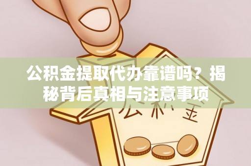 田尾公积金提取代办靠谱吗？揭秘背后真相与注意事项