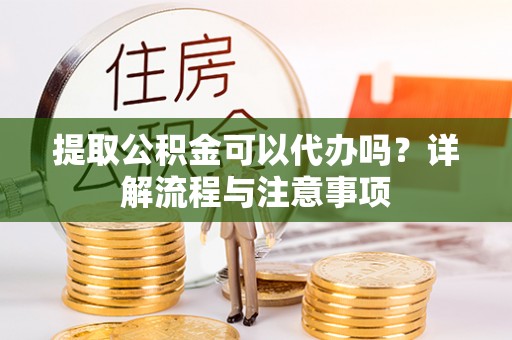 田尾提取公积金可以代办吗？详解流程与注意事项