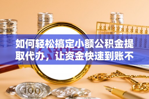 田尾如何轻松搞定小额公积金提取代办，让资金快速到账不是梦