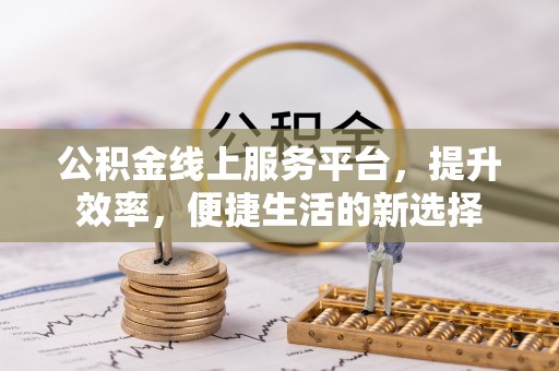 田尾公积金线上服务平台，提升效率，便捷生活的新选择