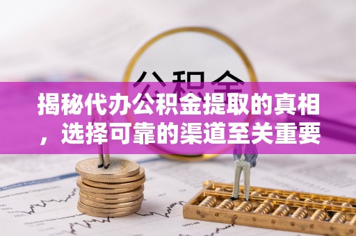 田尾揭秘代办公积金提取的真相，选择可靠的渠道至关重要