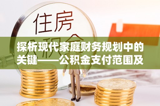 田尾探析现代家庭财务规划中的关键——公积金支付范围及其影响