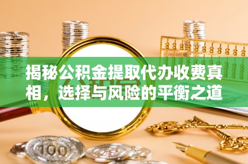 田尾揭秘公积金提取代办收费真相，选择与风险的平衡之道