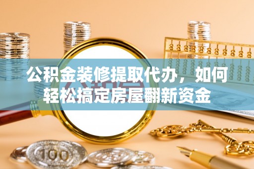 田尾公积金装修提取代办，如何轻松搞定房屋翻新资金