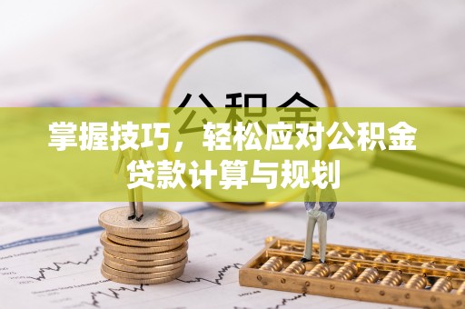 田尾掌握技巧，轻松应对公积金贷款计算与规划