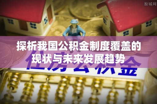 田尾探析我国公积金制度覆盖的现状与未来发展趋势