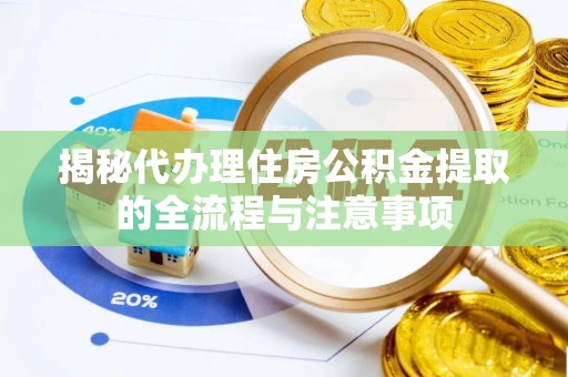 田尾揭秘代办理住房公积金提取的全流程与注意事项