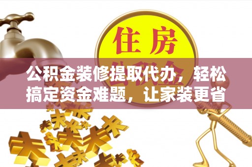 田尾公积金装修提取代办，轻松搞定资金难题，让家装更省心