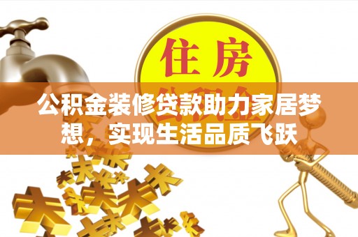 田尾公积金装修贷款助力家居梦想，实现生活品质飞跃